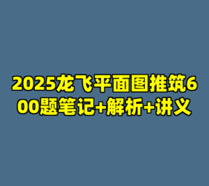 2025龙飞平面图推筑600题笔记+解析+讲义-cc资源站