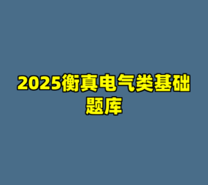 2025衡真电气类基础题库-cc资源站