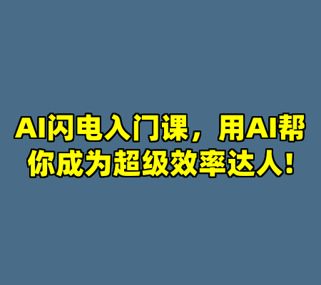 AI闪电入门课，用AI帮你成为超级效率达人!