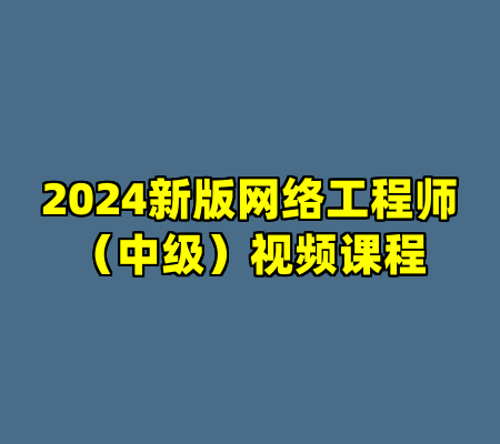 2024新版网络工程师（中级）视频课程