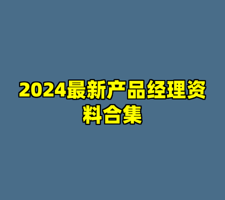 2024最新产品经理资料合集