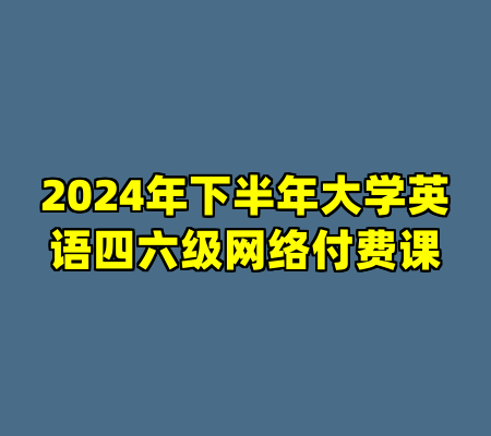 2024年下半年大学英语四六级网络付费课