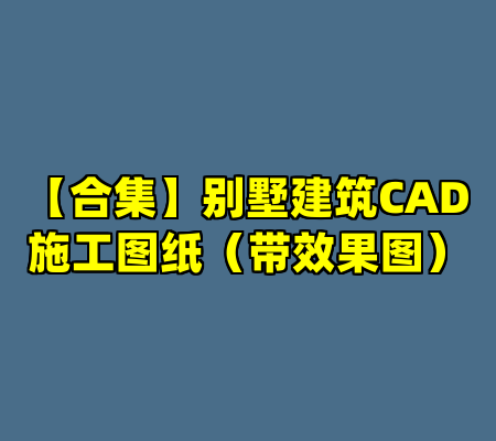 【合集】别墅建筑CAD施工图纸（带效果图）