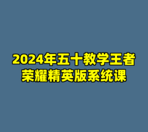 2024年五十教学王者荣耀精英版系统课-cc资源站