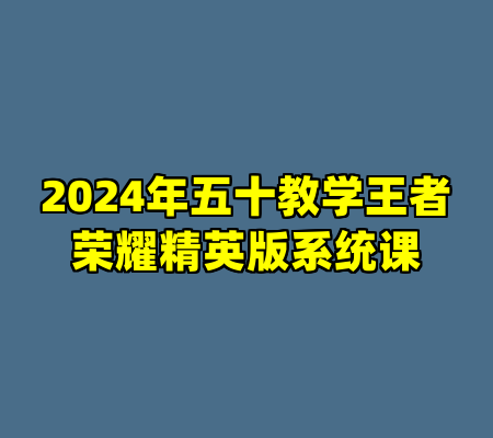 2024年五十教学王者荣耀精英版系统课