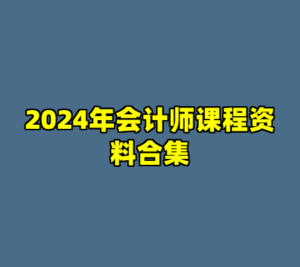 2024年会计师课程资料合集-cc资源站