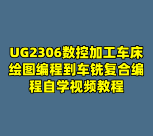 UG2306数控加工车床绘图编程到车铣复合编程自学视频教程-cc资源站