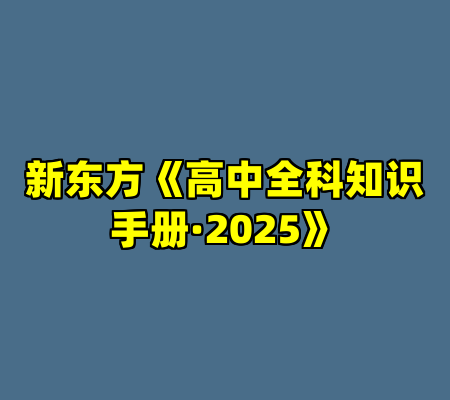 新东方《高中全科知识手册·2025》