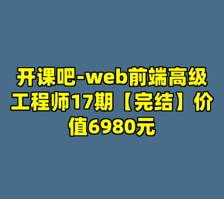开课吧-web前端高级工程师17期【完结】价值6980元