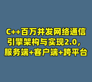 C++百万并发网络通信引擎架构与实现2.0，服务端+客户端+跨平台-cc资源站
