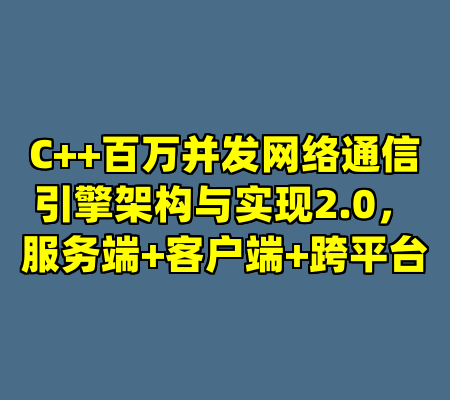 C++百万并发网络通信引擎架构与实现2.0，服务端+客户端+跨平台