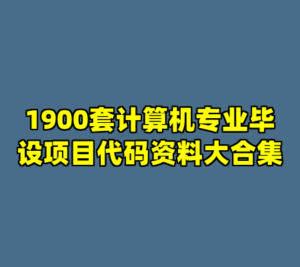 1900套计算机专业毕设项目代码资料大合集-cc资源站
