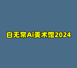 白无常Ai美术馆2024-cc资源站