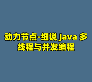 动力节点-细说 Java 多线程与并发编程-cc资源站