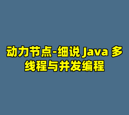 动力节点-细说 Java 多线程与并发编程