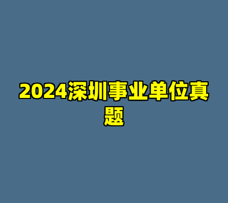 2024深圳事业单位真题