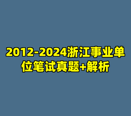 2012-2024浙江事业单位笔试真题+解析