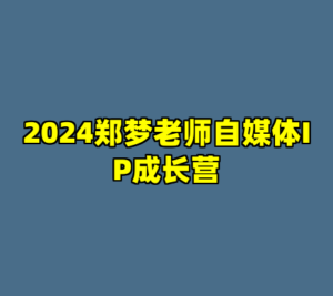 2024郑梦老师自媒体IP成长营-cc资源站