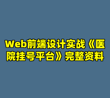 Web前端设计实战《医院挂号平台》完整资料