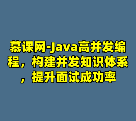 慕课网-Java高并发编程，构建并发知识体系，提升面试成功率