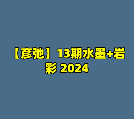 【彦弛】13期水墨+岩彩 2024