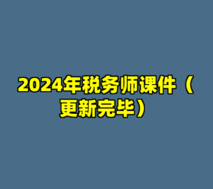 2024年税务师课件（更新完毕）-cc资源站