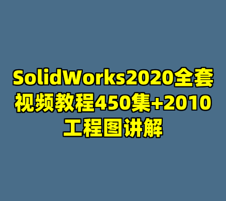 SolidWorks2020全套视频教程450集+2010工程图讲解