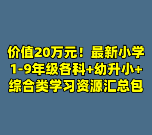 价值20万元！最新小学1-9年级各科+幼升小+综合类学习资源汇总包-cc资源站