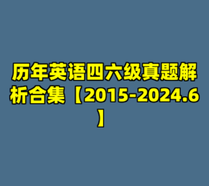 历年英语四六级真题解析合集【2015-2024.6】-cc资源站