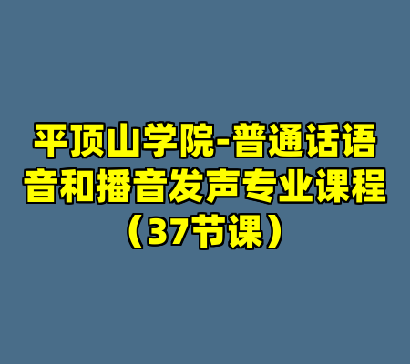 平顶山学院-普通话语音和播音发声专业课程（37节课）