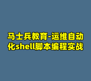 马士兵教育-运维自动化shell脚本编程实战-cc资源站