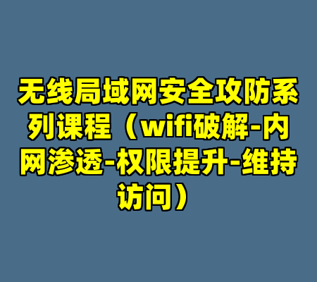 无线局域网安全攻防系列课程（wifi破解-内网渗透-权限提升-维持访问）