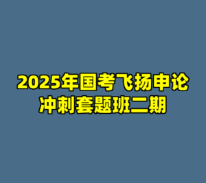 2025年国考飞扬申论冲刺套题班二期-cc资源站