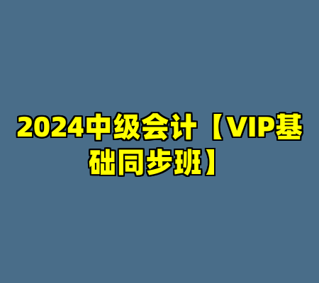 2024中级会计【VIP基础同步班】