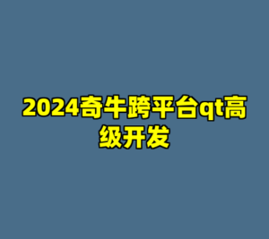 2024奇牛跨平台qt高级开发-cc资源站