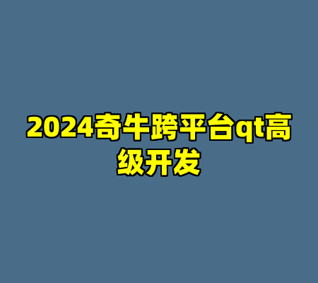 2024奇牛跨平台qt高级开发