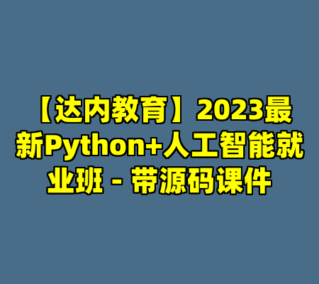 【达内教育】2023最新Python+人工智能就业班 - 带源码课件