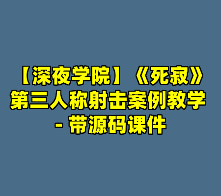 【深夜学院】《死寂》第三人称射击案例教学 - 带源码课件