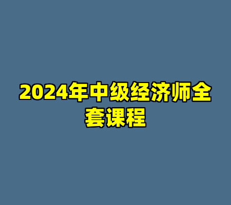 2024年中级经济师全套课程