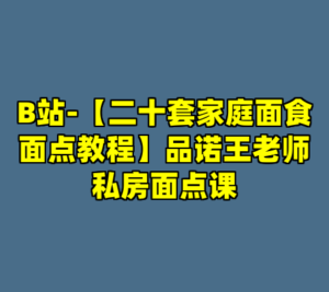 B站-【二十套家庭面食面点教程】品诺王老师私房面点课-cc资源站