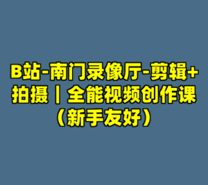 B站-南门录像厅-剪辑+拍摄｜全能视频创作课（新手友好）-cc资源站