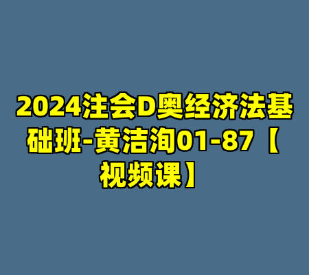 2024注会D奥经济法基础班-黄洁洵01-87【视频课】