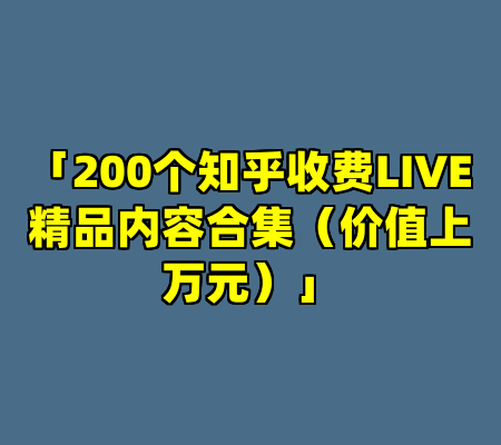 「200个知乎收费LIVE精品内容合集（价值上万元）」