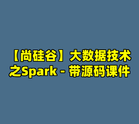 【尚硅谷】大数据技术之Spark - 带源码课件