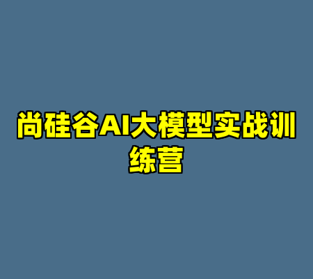 尚硅谷AI大模型实战训练营