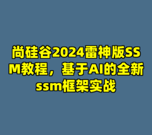 尚硅谷2024雷神版SSM教程，基于AI的全新ssm框架实战-cc资源站