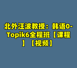北外汪波教授：韩语0-Topik6全程班【课程】【视频】-cc资源站
