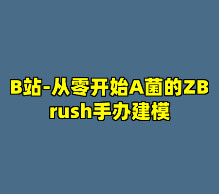 B站-从零开始A菌的ZBrush手办建模