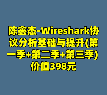 陈鑫杰-Wireshark协议分析基础与提升(第一季+第二季+第三季) 价值398元