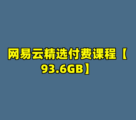 网易云精选付费课程【93.6GB】